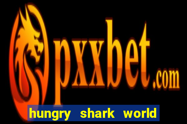 hungry shark world dinheiro infinito ios